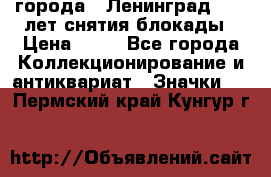 1.1) города : Ленинград - 40 лет снятия блокады › Цена ­ 49 - Все города Коллекционирование и антиквариат » Значки   . Пермский край,Кунгур г.